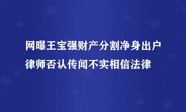 网曝王宝强财产分割净身出户律师否认传闻不实相信法律