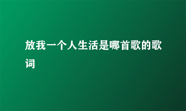 放我一个人生活是哪首歌的歌词