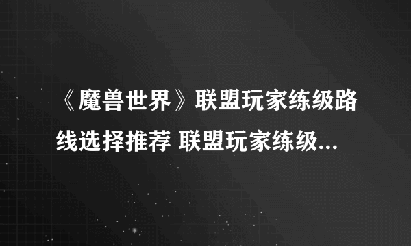 《魔兽世界》联盟玩家练级路线选择推荐 联盟玩家练级路线图一览