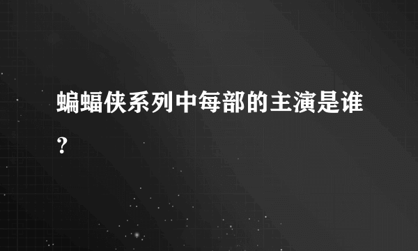 蝙蝠侠系列中每部的主演是谁？