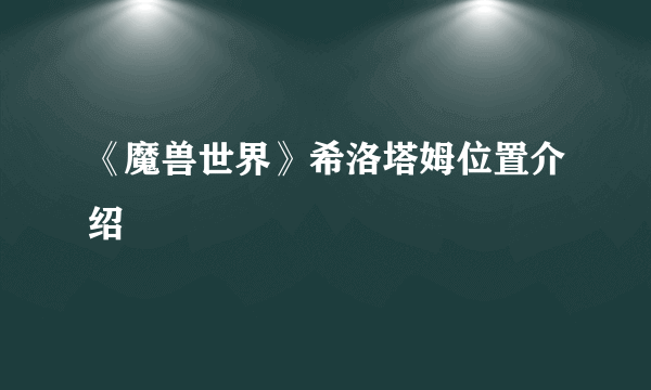 《魔兽世界》希洛塔姆位置介绍