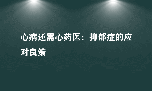 心病还需心药医：抑郁症的应对良策