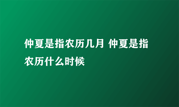 仲夏是指农历几月 仲夏是指农历什么时候