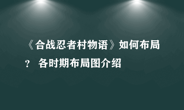 《合战忍者村物语》如何布局？ 各时期布局图介绍