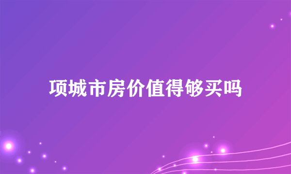 项城市房价值得够买吗