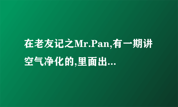 在老友记之Mr.Pan,有一期讲空气净化的,里面出现的空气净化器是什么牌子的有人知道吗?