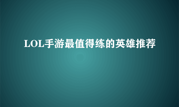 LOL手游最值得练的英雄推荐