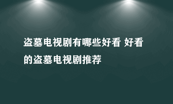 盗墓电视剧有哪些好看 好看的盗墓电视剧推荐