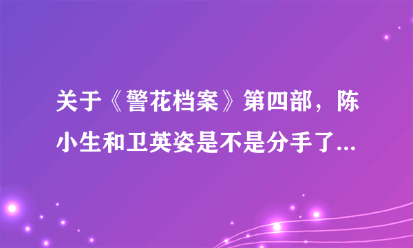 关于《警花档案》第四部，陈小生和卫英姿是不是分手了？为什么？