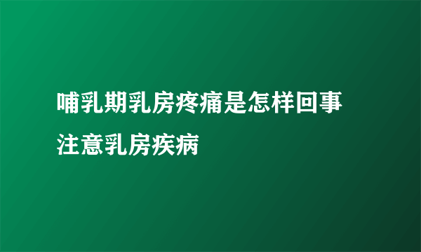 哺乳期乳房疼痛是怎样回事 注意乳房疾病