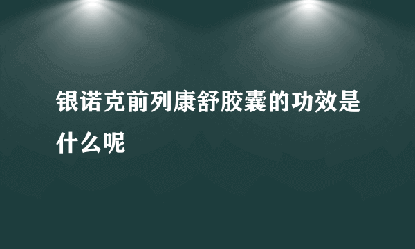 银诺克前列康舒胶囊的功效是什么呢