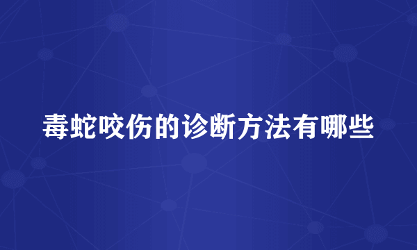 毒蛇咬伤的诊断方法有哪些