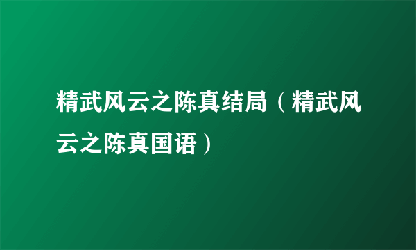 精武风云之陈真结局（精武风云之陈真国语）