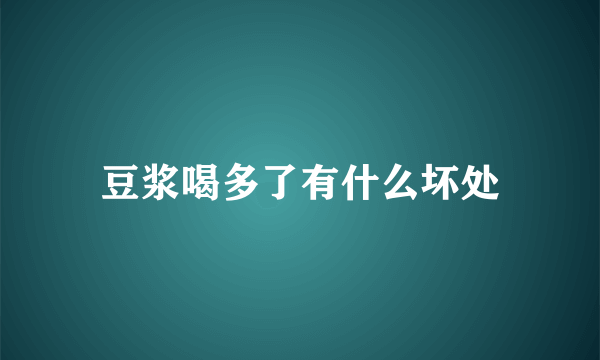 豆浆喝多了有什么坏处