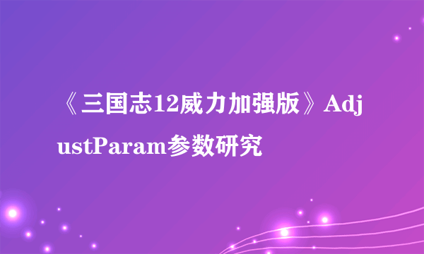 《三国志12威力加强版》AdjustParam参数研究