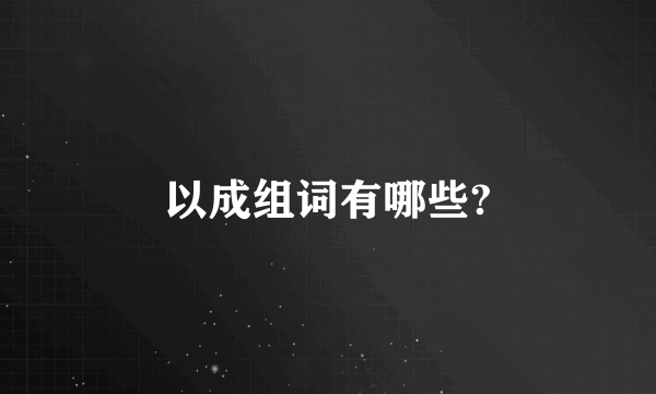 以成组词有哪些?