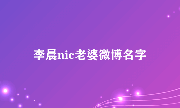 李晨nic老婆微博名字