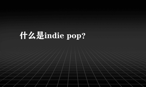 什么是indie pop？