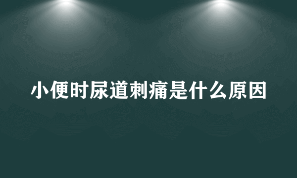 小便时尿道刺痛是什么原因