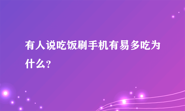 有人说吃饭刷手机有易多吃为什么？