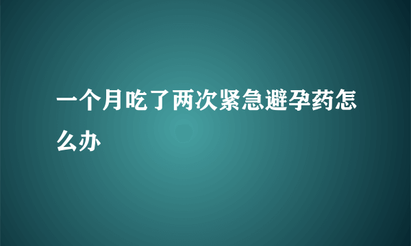 一个月吃了两次紧急避孕药怎么办