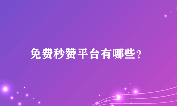 免费秒赞平台有哪些？