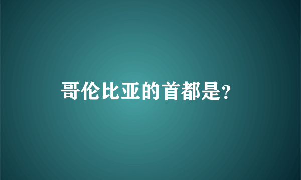 哥伦比亚的首都是？