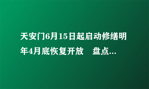 天安门6月15日起启动修缮明年4月底恢复开放　盘点建国后历次修缮