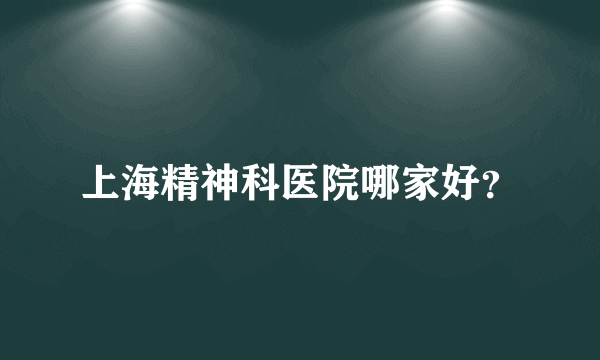 上海精神科医院哪家好？