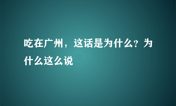 吃在广州，这话是为什么？为什么这么说