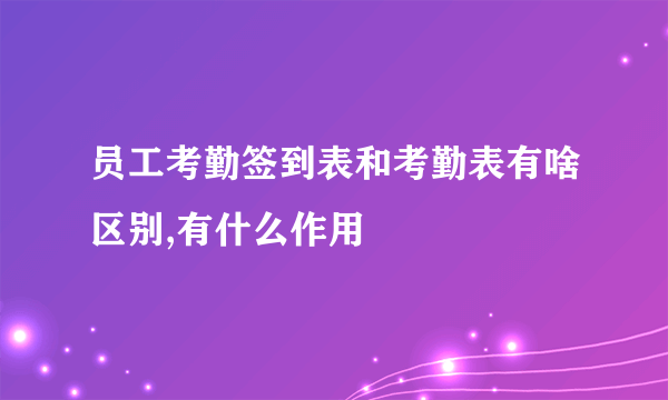 员工考勤签到表和考勤表有啥区别,有什么作用