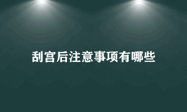 刮宫后注意事项有哪些