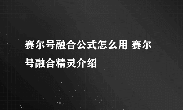 赛尔号融合公式怎么用 赛尔号融合精灵介绍