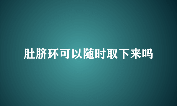 肚脐环可以随时取下来吗