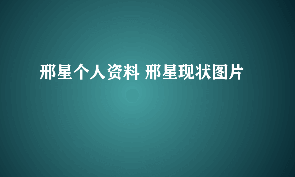 邢星个人资料 邢星现状图片