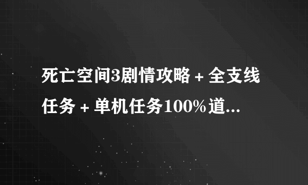 死亡空间3剧情攻略＋全支线任务＋单机任务100%道具收集攻略