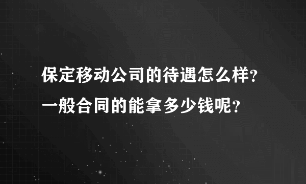 保定移动公司的待遇怎么样？一般合同的能拿多少钱呢？