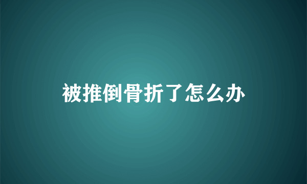 被推倒骨折了怎么办