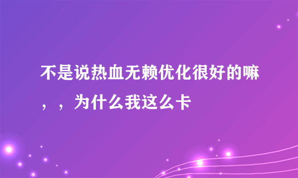 不是说热血无赖优化很好的嘛，，为什么我这么卡