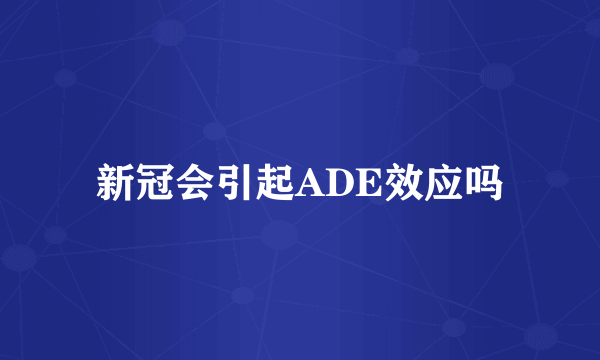 新冠会引起ADE效应吗