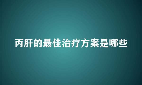 丙肝的最佳治疗方案是哪些