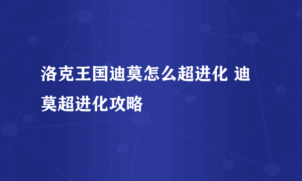 洛克王国迪莫怎么超进化 迪莫超进化攻略