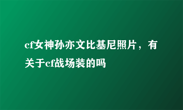 cf女神孙亦文比基尼照片，有关于cf战场装的吗