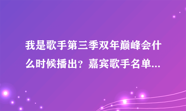 我是歌手第三季双年巅峰会什么时候播出？嘉宾歌手名单新鲜出炉