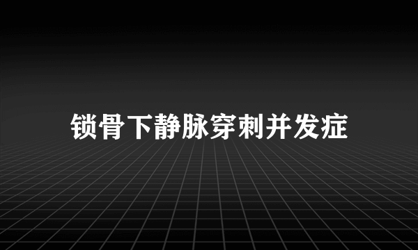 锁骨下静脉穿刺并发症