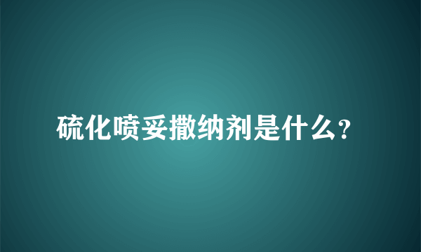 硫化喷妥撒纳剂是什么？