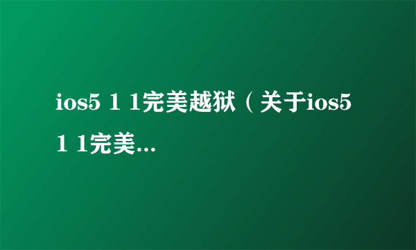 ios5 1 1完美越狱（关于ios5 1 1完美越狱的简介）