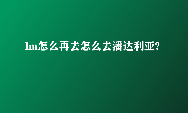 lm怎么再去怎么去潘达利亚?