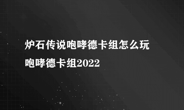 炉石传说咆哮德卡组怎么玩 咆哮德卡组2022