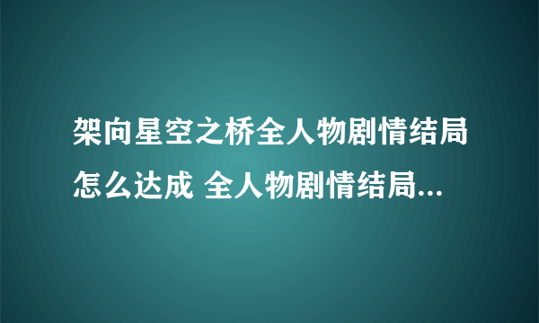 架向星空之桥全人物剧情结局怎么达成 全人物剧情结局达成方法